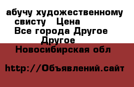 абучу художественному свисту › Цена ­ 1 000 - Все города Другое » Другое   . Новосибирская обл.